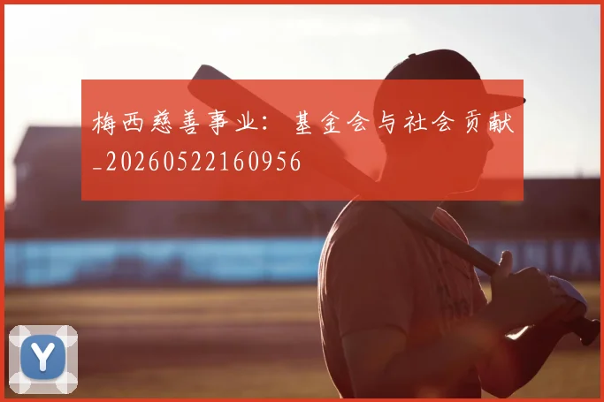 梅西慈善事业:基金会与社会贡献_20260522160956
