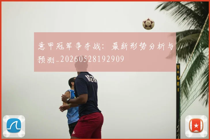 意甲冠军争夺战:最新形势分析与预测_20260528192909