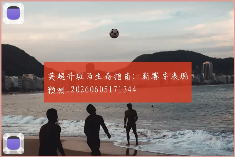 英超升班马生存指南：新赛季表现预测_20260605171344