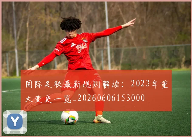 国际足联最新规则解读：2023年重大变更一览_20260606153000
