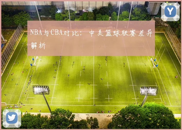 NBA与CBA对比:中美篮球联赛差异解析