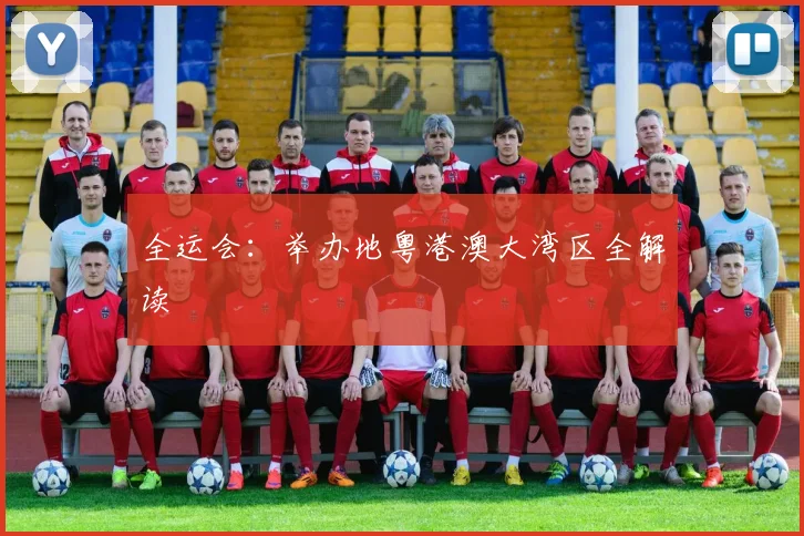 全运会:举办地粤港澳大湾区全解读