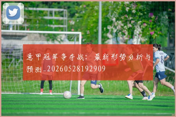 意甲冠军争夺战：最新形势分析与预测_20260528192909