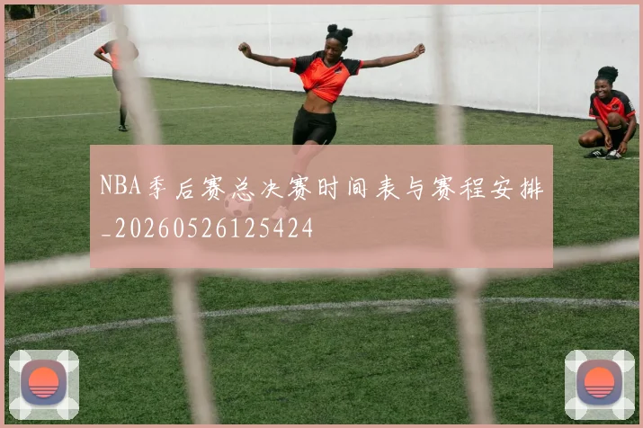 NBA季后赛总决赛时间表与赛程安排_20260526125424