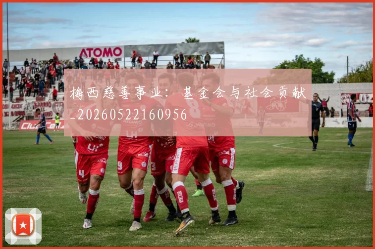 梅西慈善事业:基金会与社会贡献_20260522160956