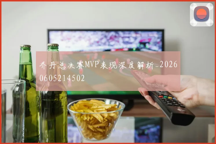 乔丹总决赛MVP表现深度解析_20260605214502