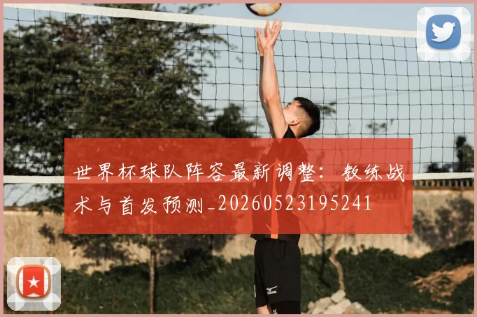 世界杯球队阵容最新调整：教练战术与首发预测_20260523195241