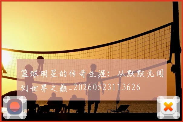 篮球明星的传奇生涯:从默默无闻到世界之巅_20260523113626