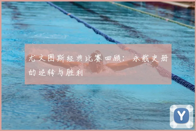 尤文图斯经典比赛回顾:永载史册的逆转与胜利